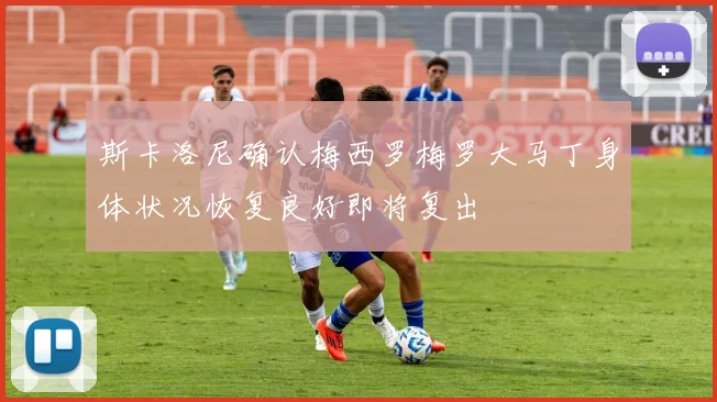斯卡洛尼确认梅西罗梅罗大马丁身体状况恢复良好即将复出