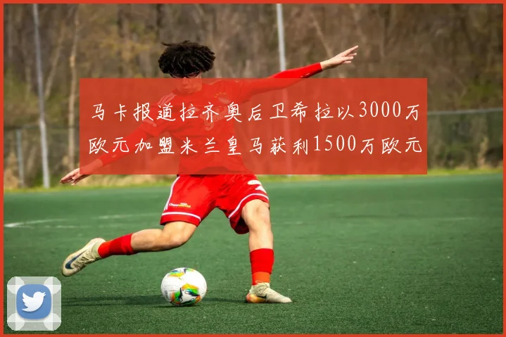 马卡报道拉齐奥后卫希拉以3000万欧元加盟米兰皇马获利1500万欧元